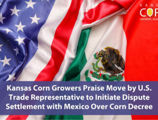 Kansas Corn Growers Praise Move By U.S. Trade Representative To Initiate Dispute Settlement With Mexico Over Corn Decree